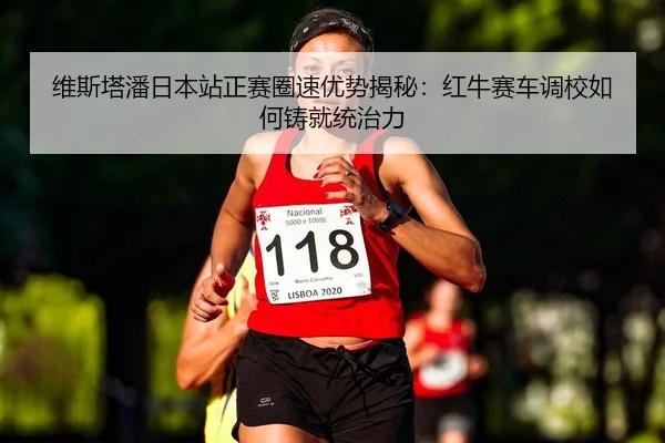 维斯塔潘日本站正赛圈速优势揭秘：红牛赛车调校如何铸就统治力